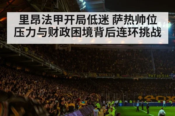 里昂法甲开局低迷 萨热帅位压力与财政困境背后连环挑战 - kaiyun