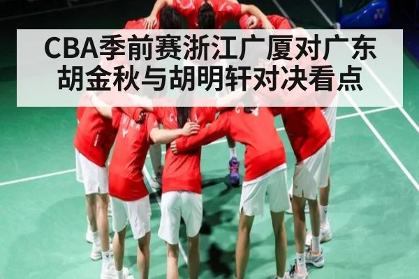 CBA季前赛浙江广厦对广东胡金秋与胡明轩对决看点 - kaiyun