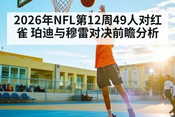 2026年NFL第12周49人对红雀 珀迪与穆雷对决前瞻分析 - kaiyun