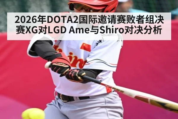 2026年DOTA2国际邀请赛败者组决赛XG对LGD Ame与Shiro对决分析（kaiyun）